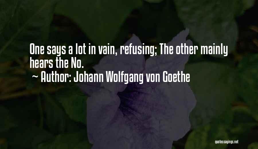 Johann Wolfgang Von Goethe Quotes: One Says A Lot In Vain, Refusing; The Other Mainly Hears The No.