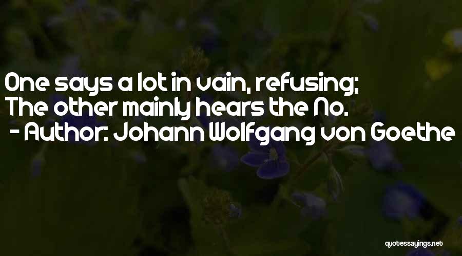 Johann Wolfgang Von Goethe Quotes: One Says A Lot In Vain, Refusing; The Other Mainly Hears The No.