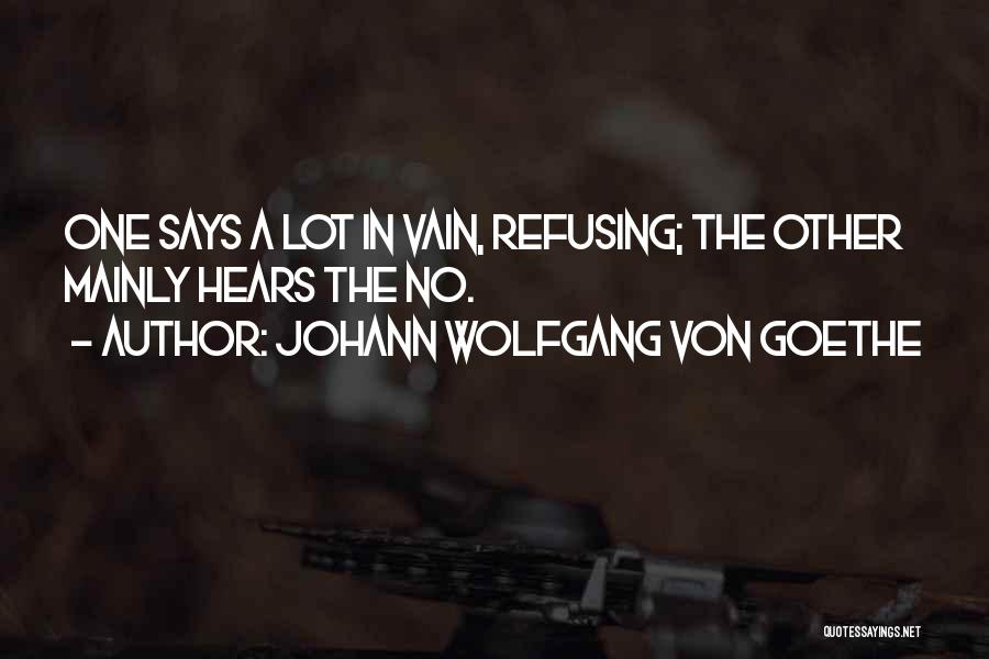 Johann Wolfgang Von Goethe Quotes: One Says A Lot In Vain, Refusing; The Other Mainly Hears The No.