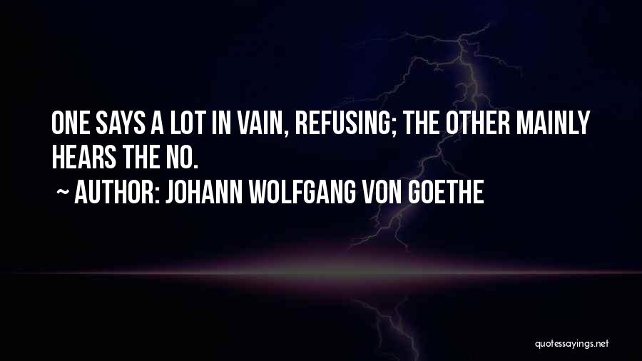 Johann Wolfgang Von Goethe Quotes: One Says A Lot In Vain, Refusing; The Other Mainly Hears The No.