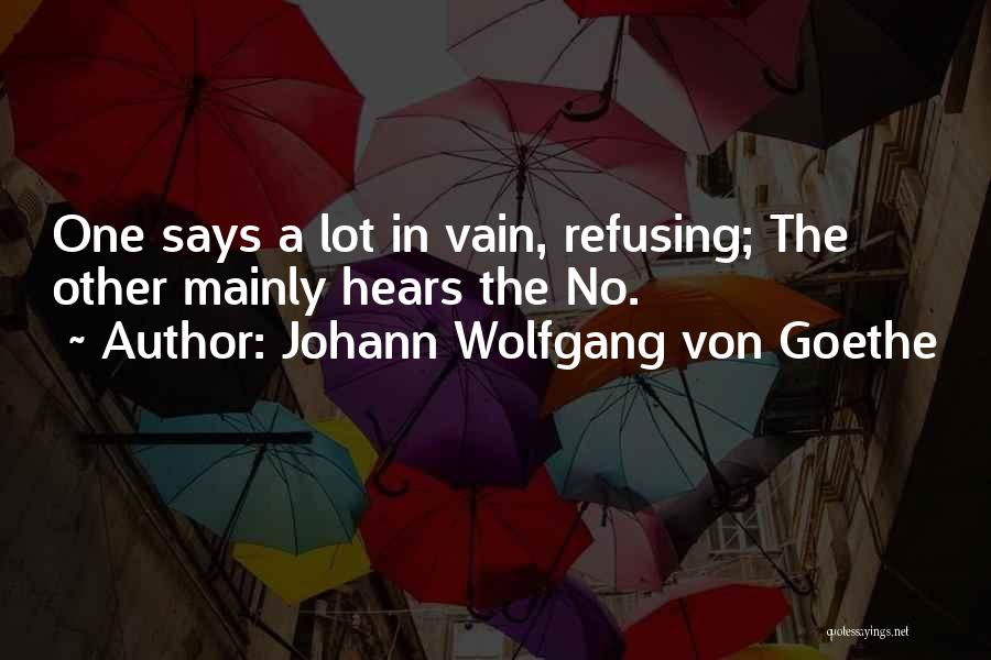 Johann Wolfgang Von Goethe Quotes: One Says A Lot In Vain, Refusing; The Other Mainly Hears The No.