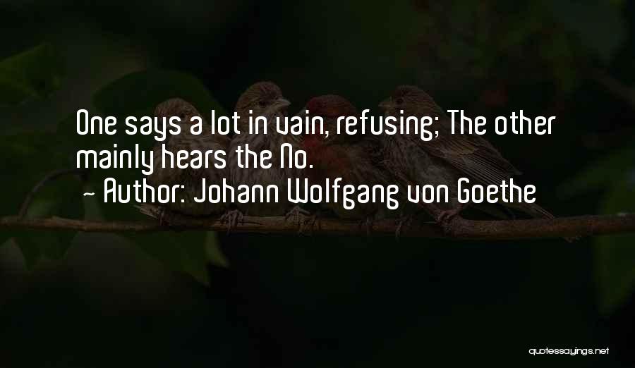 Johann Wolfgang Von Goethe Quotes: One Says A Lot In Vain, Refusing; The Other Mainly Hears The No.