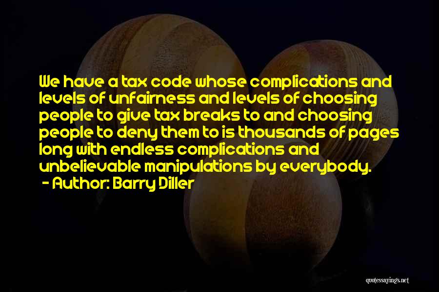 Barry Diller Quotes: We Have A Tax Code Whose Complications And Levels Of Unfairness And Levels Of Choosing People To Give Tax Breaks