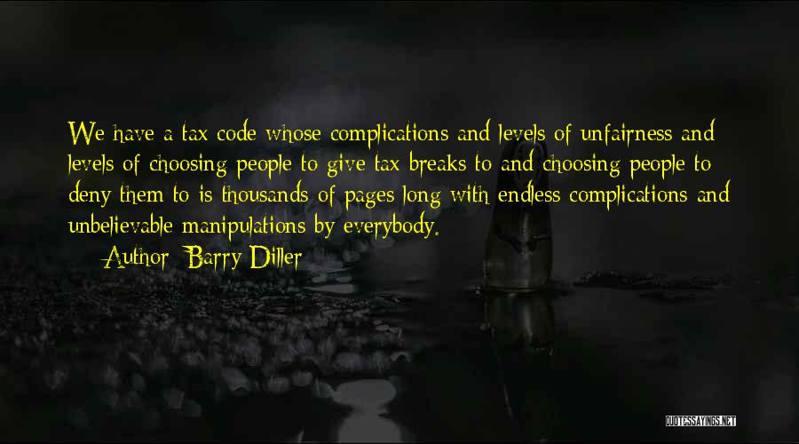 Barry Diller Quotes: We Have A Tax Code Whose Complications And Levels Of Unfairness And Levels Of Choosing People To Give Tax Breaks