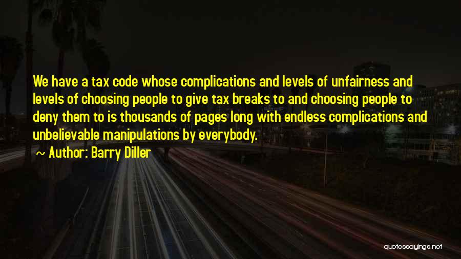 Barry Diller Quotes: We Have A Tax Code Whose Complications And Levels Of Unfairness And Levels Of Choosing People To Give Tax Breaks