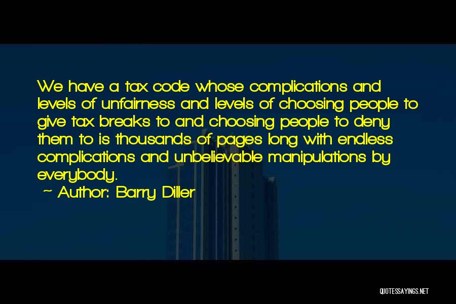 Barry Diller Quotes: We Have A Tax Code Whose Complications And Levels Of Unfairness And Levels Of Choosing People To Give Tax Breaks