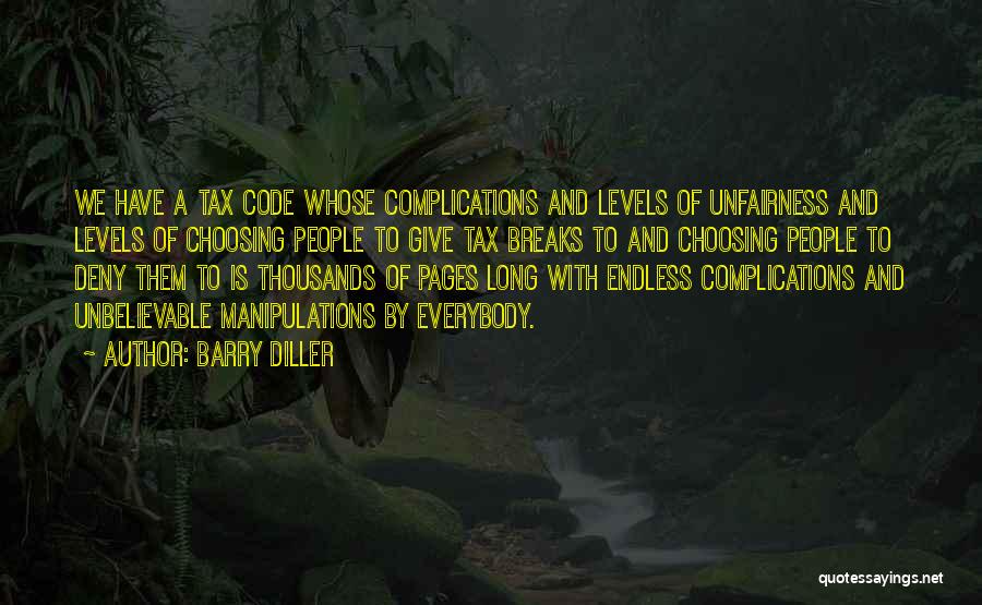 Barry Diller Quotes: We Have A Tax Code Whose Complications And Levels Of Unfairness And Levels Of Choosing People To Give Tax Breaks