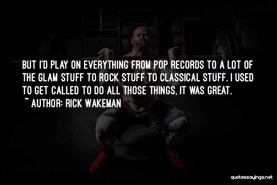Rick Wakeman Quotes: But I'd Play On Everything From Pop Records To A Lot Of The Glam Stuff To Rock Stuff To Classical