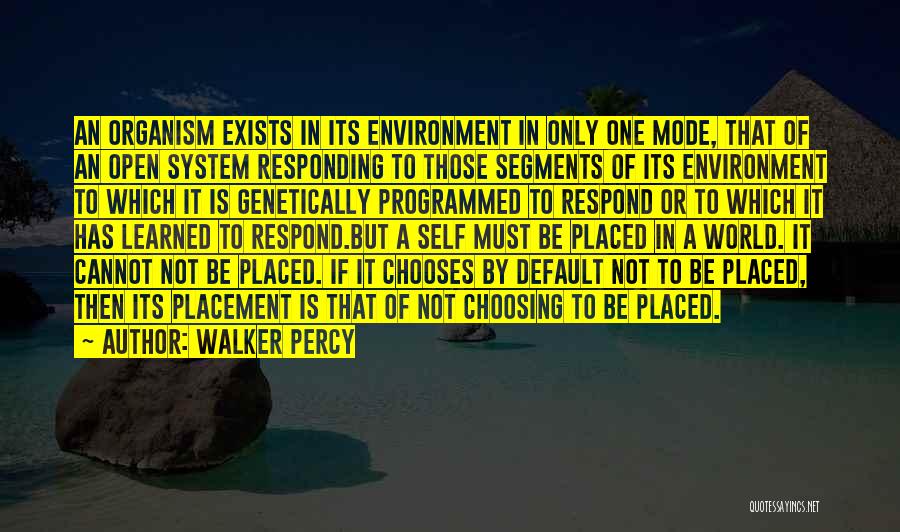 Walker Percy Quotes: An Organism Exists In Its Environment In Only One Mode, That Of An Open System Responding To Those Segments Of