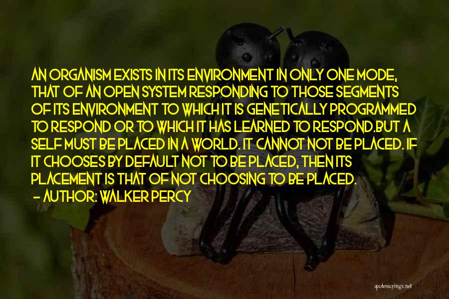 Walker Percy Quotes: An Organism Exists In Its Environment In Only One Mode, That Of An Open System Responding To Those Segments Of