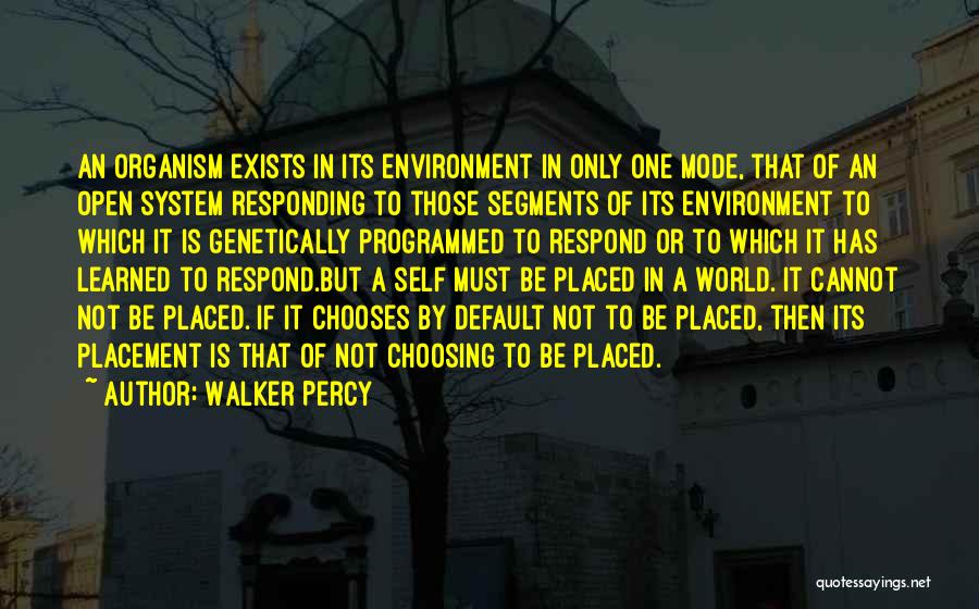 Walker Percy Quotes: An Organism Exists In Its Environment In Only One Mode, That Of An Open System Responding To Those Segments Of