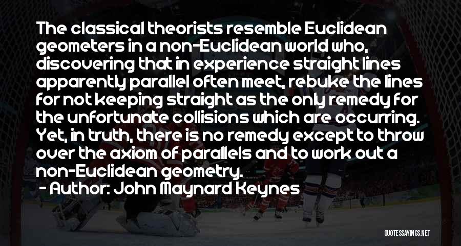 John Maynard Keynes Quotes: The Classical Theorists Resemble Euclidean Geometers In A Non-euclidean World Who, Discovering That In Experience Straight Lines Apparently Parallel Often
