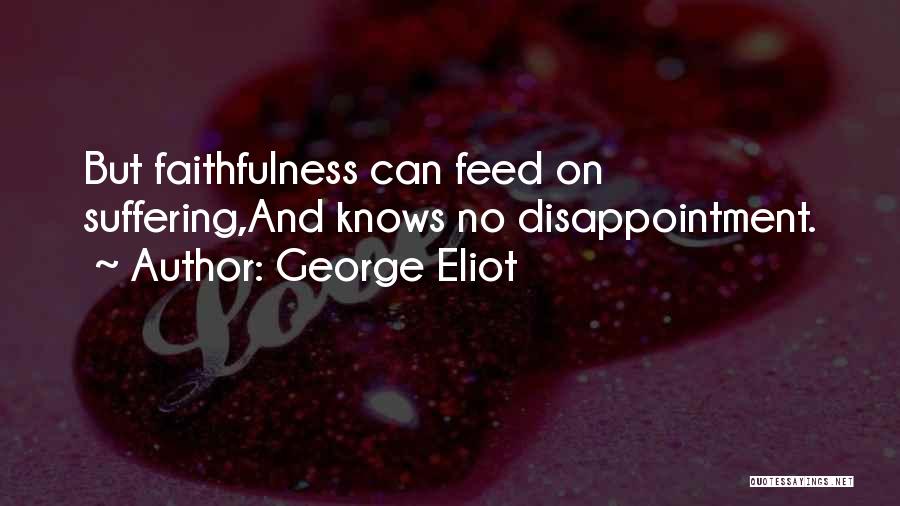 George Eliot Quotes: But Faithfulness Can Feed On Suffering,and Knows No Disappointment.