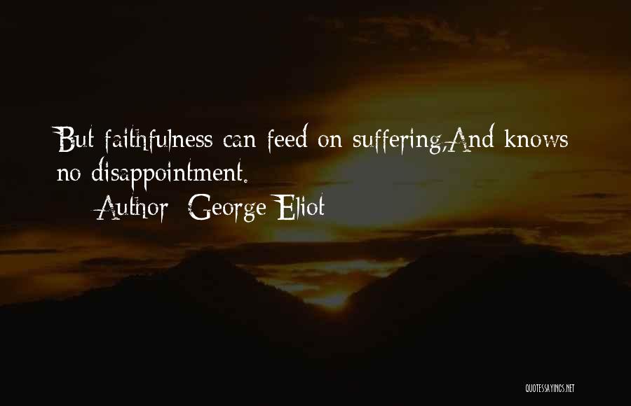George Eliot Quotes: But Faithfulness Can Feed On Suffering,and Knows No Disappointment.