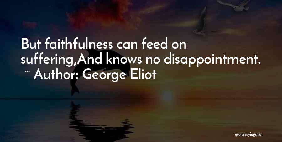 George Eliot Quotes: But Faithfulness Can Feed On Suffering,and Knows No Disappointment.