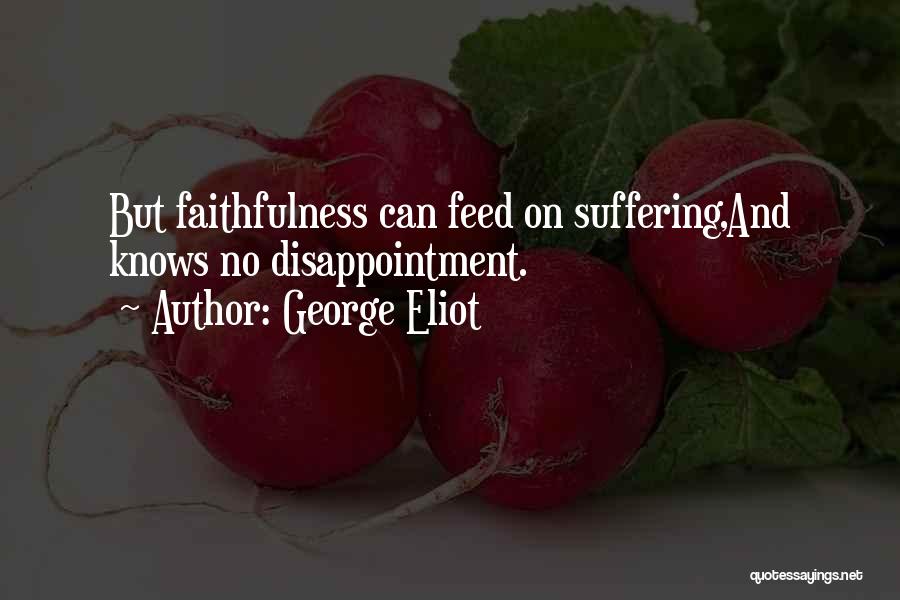 George Eliot Quotes: But Faithfulness Can Feed On Suffering,and Knows No Disappointment.