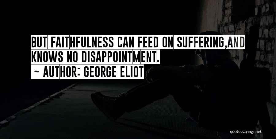 George Eliot Quotes: But Faithfulness Can Feed On Suffering,and Knows No Disappointment.