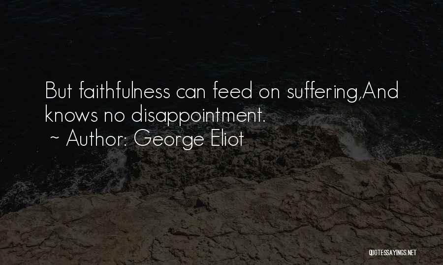 George Eliot Quotes: But Faithfulness Can Feed On Suffering,and Knows No Disappointment.