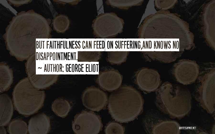 George Eliot Quotes: But Faithfulness Can Feed On Suffering,and Knows No Disappointment.