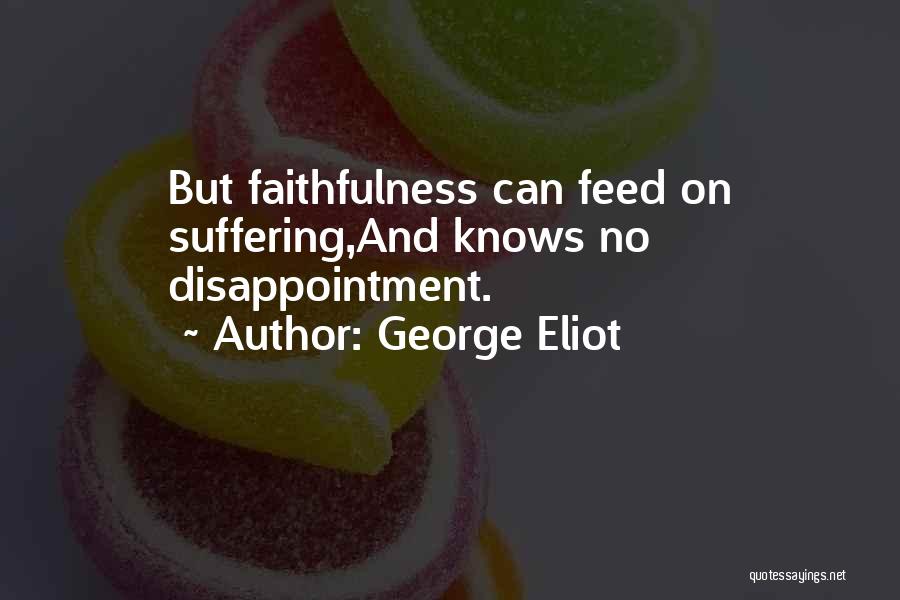 George Eliot Quotes: But Faithfulness Can Feed On Suffering,and Knows No Disappointment.