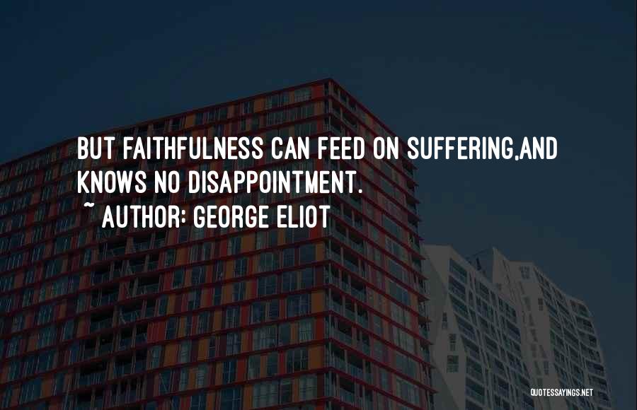 George Eliot Quotes: But Faithfulness Can Feed On Suffering,and Knows No Disappointment.