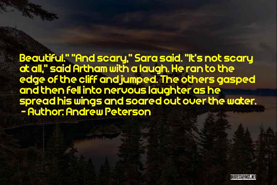 Andrew Peterson Quotes: Beautiful. And Scary, Sara Said. It's Not Scary At All, Said Artham With A Laugh. He Ran To The Edge