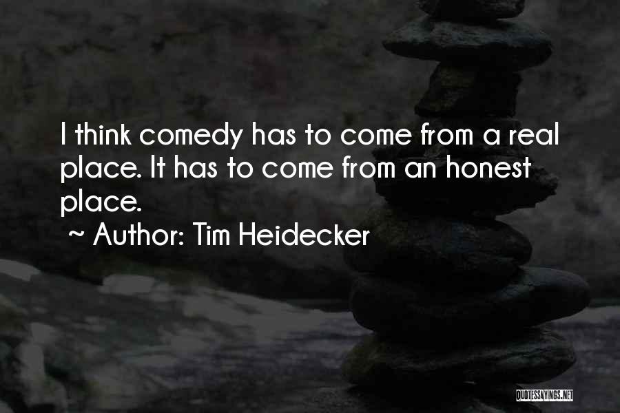Tim Heidecker Quotes: I Think Comedy Has To Come From A Real Place. It Has To Come From An Honest Place.