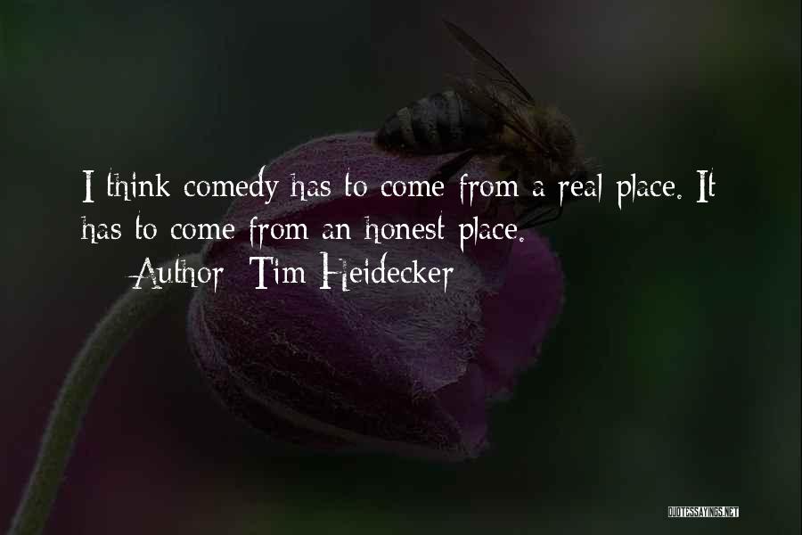 Tim Heidecker Quotes: I Think Comedy Has To Come From A Real Place. It Has To Come From An Honest Place.