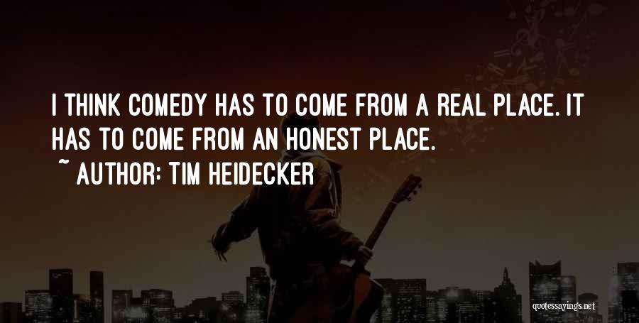 Tim Heidecker Quotes: I Think Comedy Has To Come From A Real Place. It Has To Come From An Honest Place.
