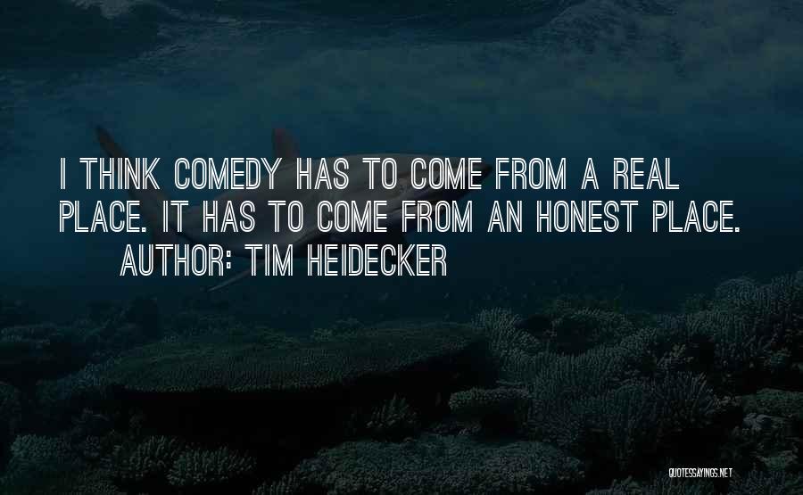 Tim Heidecker Quotes: I Think Comedy Has To Come From A Real Place. It Has To Come From An Honest Place.