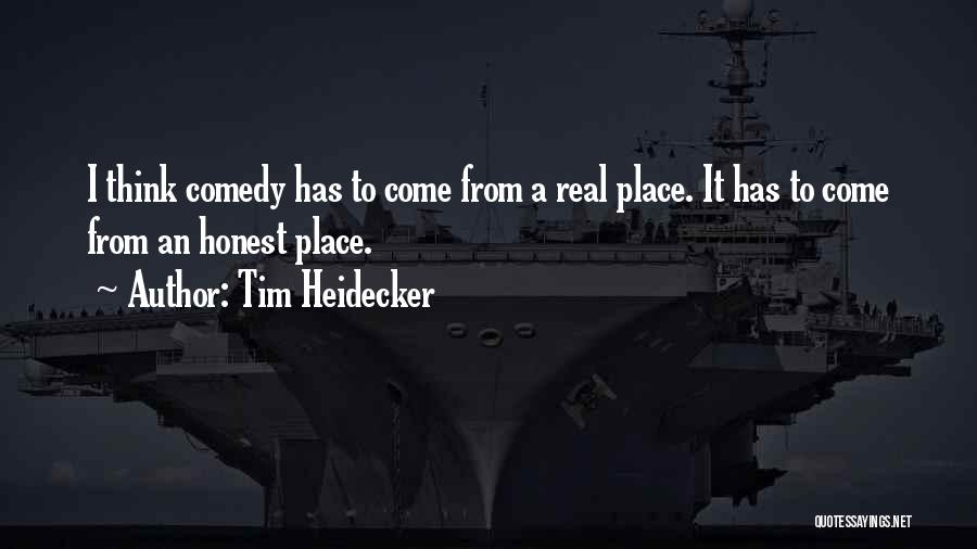 Tim Heidecker Quotes: I Think Comedy Has To Come From A Real Place. It Has To Come From An Honest Place.