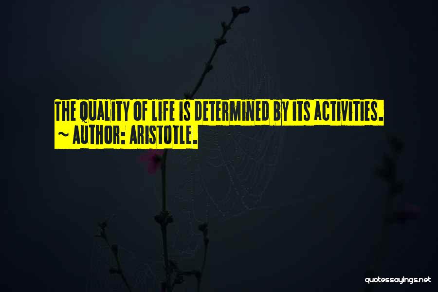 Aristotle. Quotes: The Quality Of Life Is Determined By Its Activities.