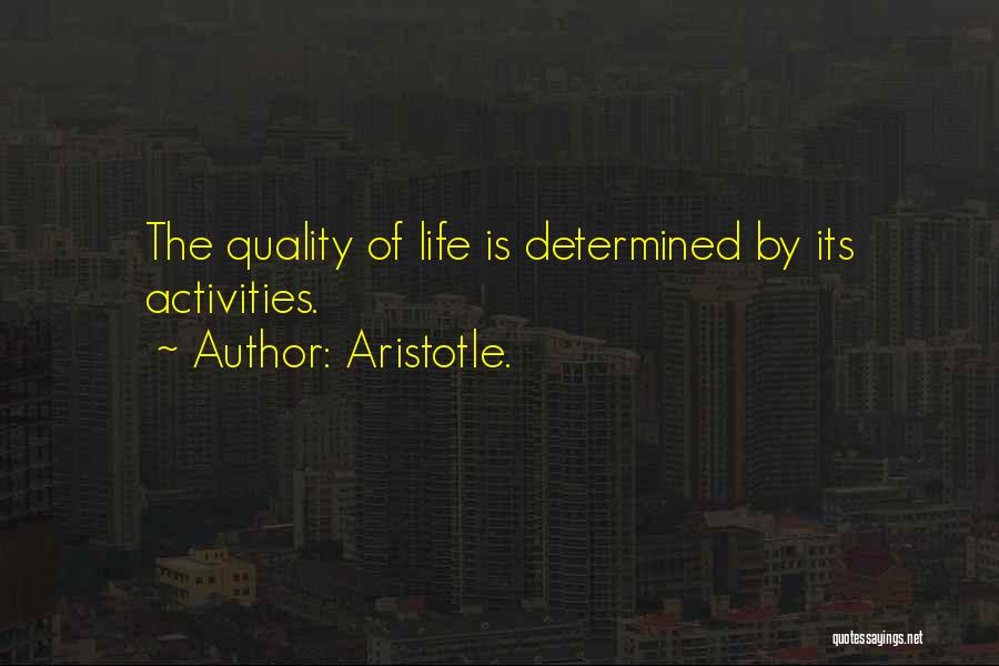 Aristotle. Quotes: The Quality Of Life Is Determined By Its Activities.