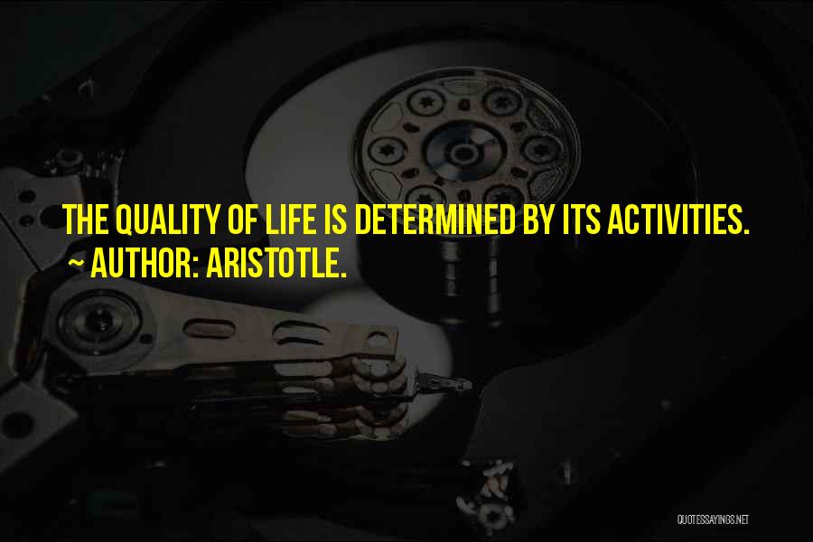 Aristotle. Quotes: The Quality Of Life Is Determined By Its Activities.