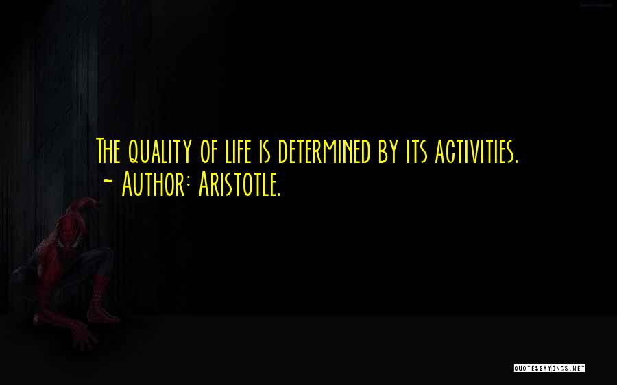 Aristotle. Quotes: The Quality Of Life Is Determined By Its Activities.