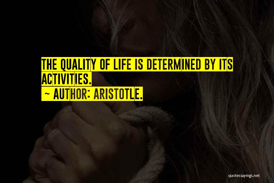 Aristotle. Quotes: The Quality Of Life Is Determined By Its Activities.
