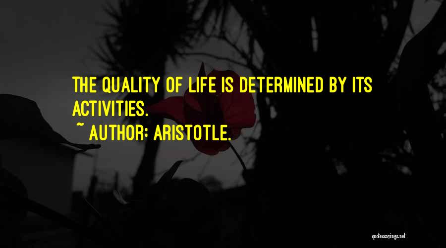 Aristotle. Quotes: The Quality Of Life Is Determined By Its Activities.