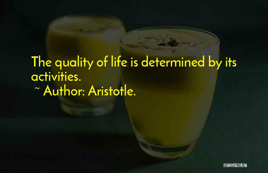 Aristotle. Quotes: The Quality Of Life Is Determined By Its Activities.