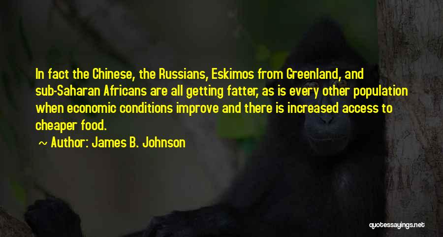 James B. Johnson Quotes: In Fact The Chinese, The Russians, Eskimos From Greenland, And Sub-saharan Africans Are All Getting Fatter, As Is Every Other