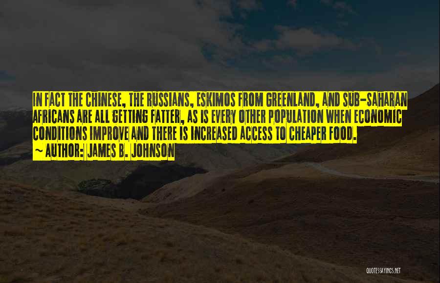 James B. Johnson Quotes: In Fact The Chinese, The Russians, Eskimos From Greenland, And Sub-saharan Africans Are All Getting Fatter, As Is Every Other