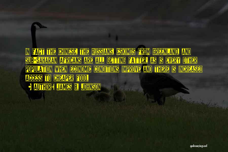 James B. Johnson Quotes: In Fact The Chinese, The Russians, Eskimos From Greenland, And Sub-saharan Africans Are All Getting Fatter, As Is Every Other