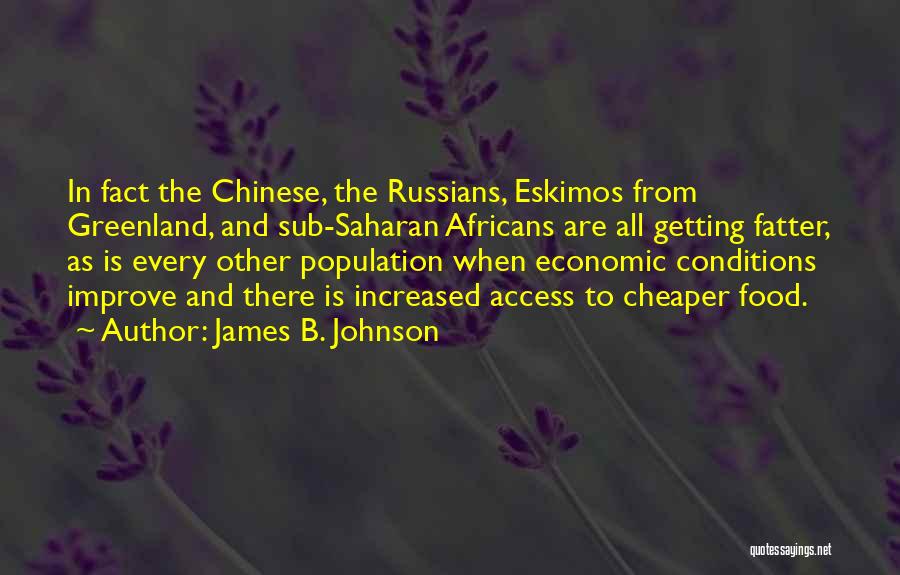 James B. Johnson Quotes: In Fact The Chinese, The Russians, Eskimos From Greenland, And Sub-saharan Africans Are All Getting Fatter, As Is Every Other