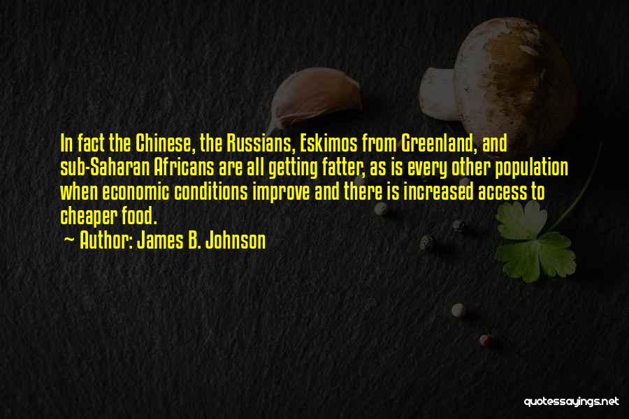 James B. Johnson Quotes: In Fact The Chinese, The Russians, Eskimos From Greenland, And Sub-saharan Africans Are All Getting Fatter, As Is Every Other
