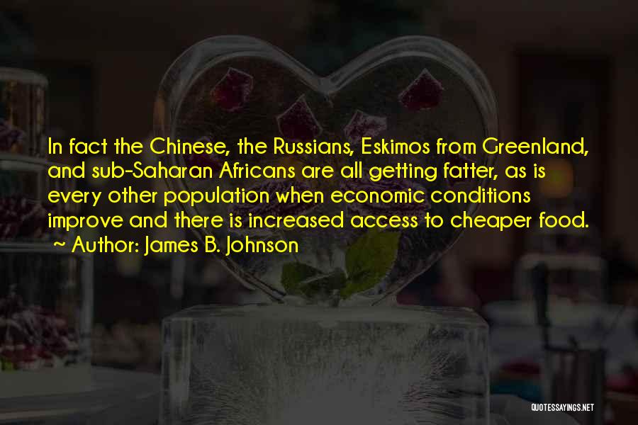 James B. Johnson Quotes: In Fact The Chinese, The Russians, Eskimos From Greenland, And Sub-saharan Africans Are All Getting Fatter, As Is Every Other