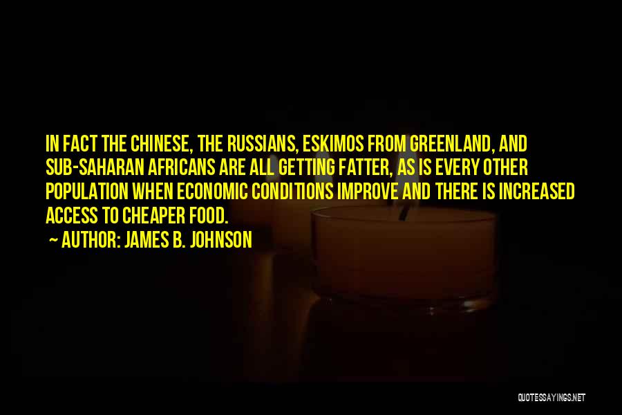 James B. Johnson Quotes: In Fact The Chinese, The Russians, Eskimos From Greenland, And Sub-saharan Africans Are All Getting Fatter, As Is Every Other