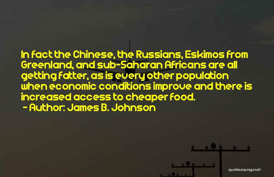 James B. Johnson Quotes: In Fact The Chinese, The Russians, Eskimos From Greenland, And Sub-saharan Africans Are All Getting Fatter, As Is Every Other