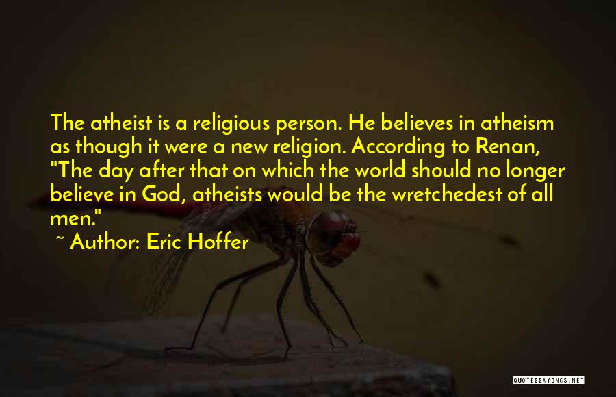 Eric Hoffer Quotes: The Atheist Is A Religious Person. He Believes In Atheism As Though It Were A New Religion. According To Renan,