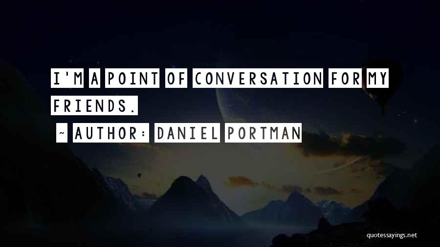 Daniel Portman Quotes: I'm A Point Of Conversation For My Friends.