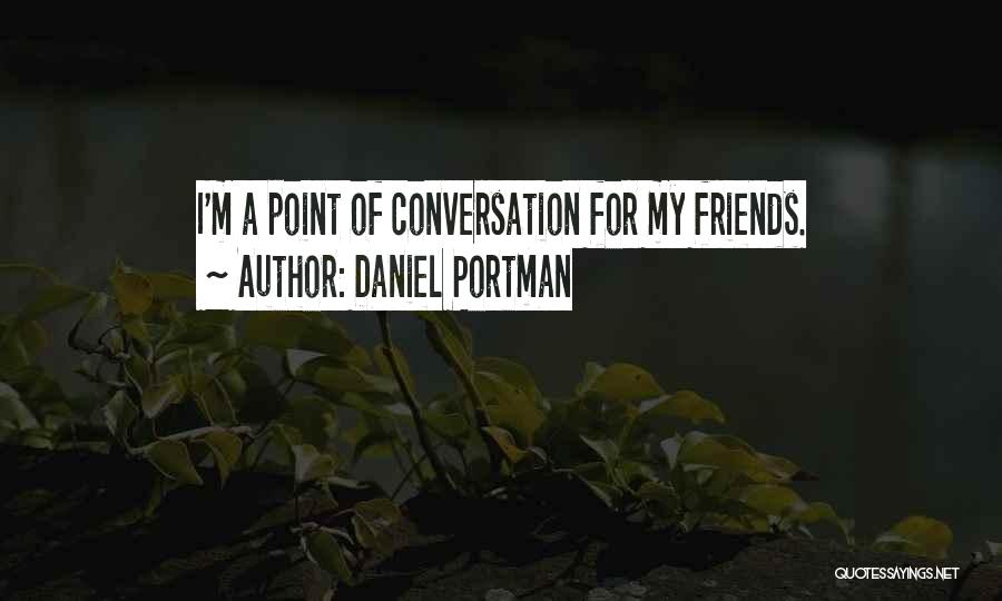 Daniel Portman Quotes: I'm A Point Of Conversation For My Friends.