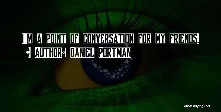 Daniel Portman Quotes: I'm A Point Of Conversation For My Friends.